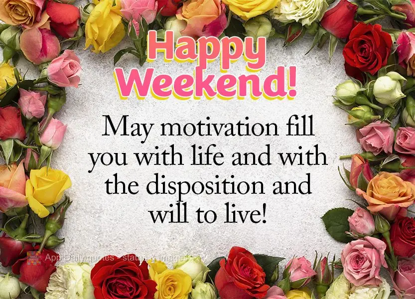 May motivation fill you with life and the disposition and will to live! Have a good weekend!
