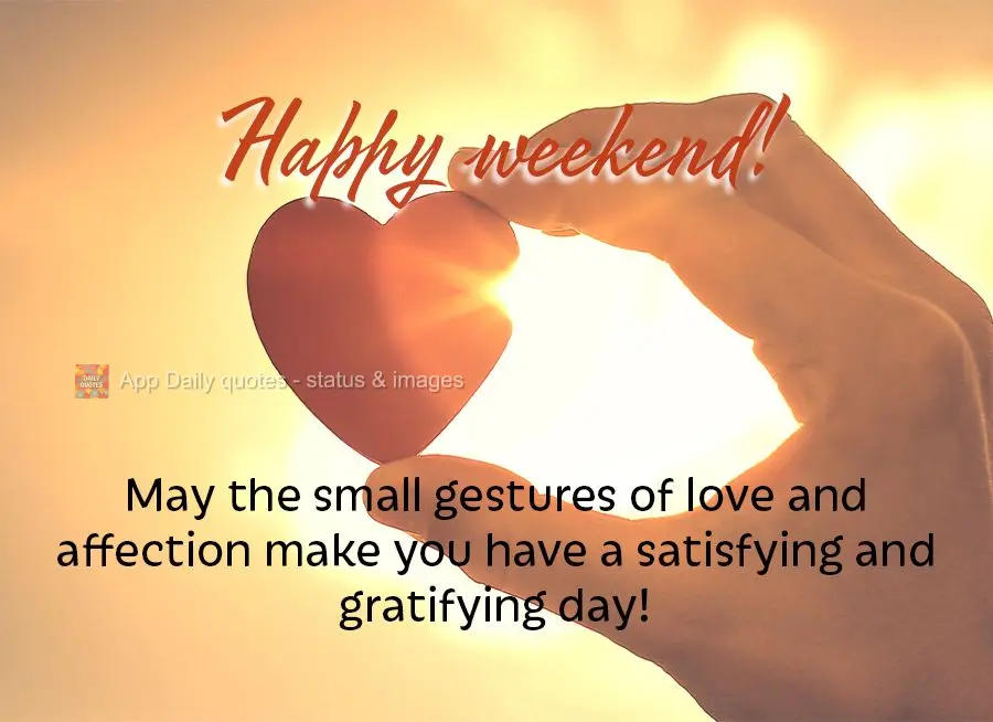 May the small gestures of love and affection make you have a satisfying and gratifying day! Happy weekend!