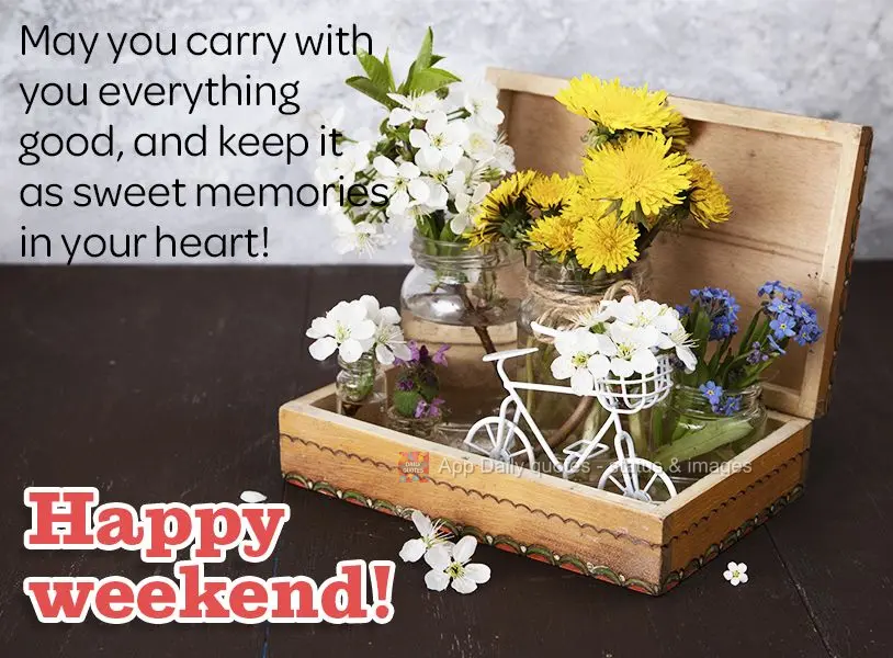 May you carry all the good things with you and store them as sweet memories in your heart! Happy weekend!
