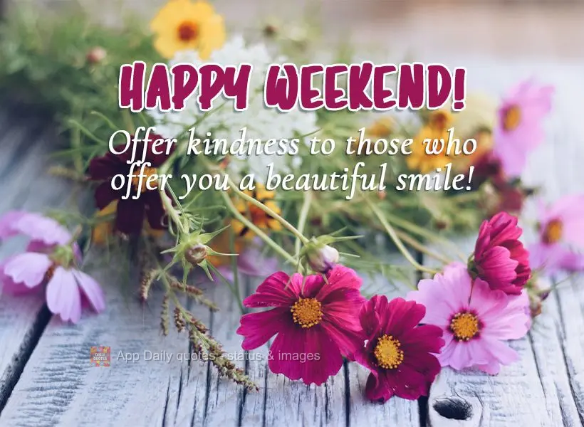 Offer kindness to those who offer you a beautiful smile! Have a good Weekend!