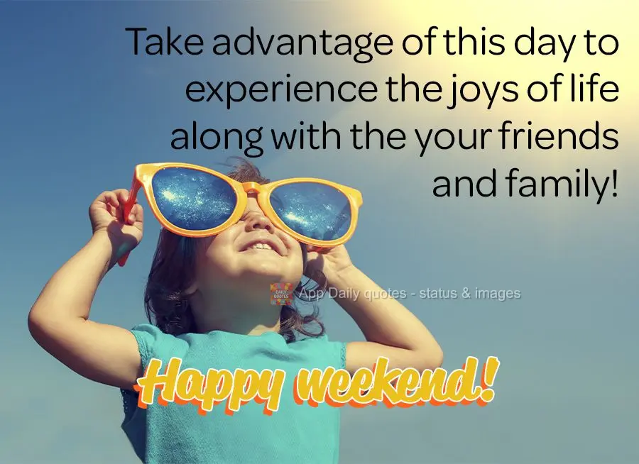 Take advantage of the day to live the joys of life with your friends and family! Happy weekend!