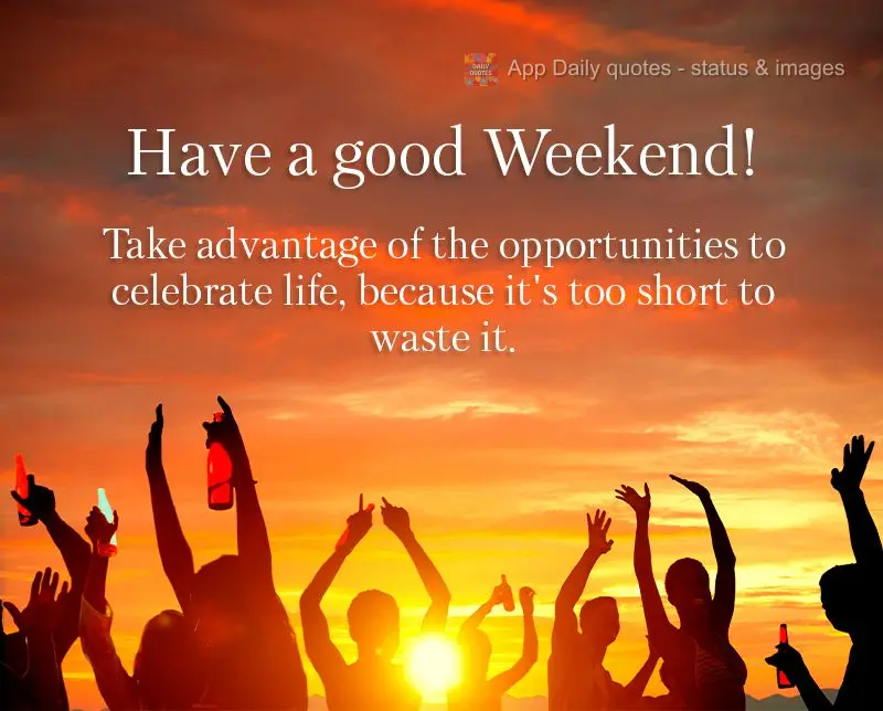 Take advantage of the opportunities you have to celebrate life, because it's too short to waste it. Have a good Weekend!
