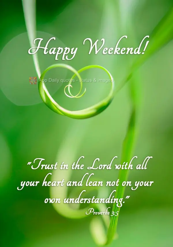 "Trust in the Lord with all your heart and lean not on your own understanding." Happy Weekend! Proverbs 3:5