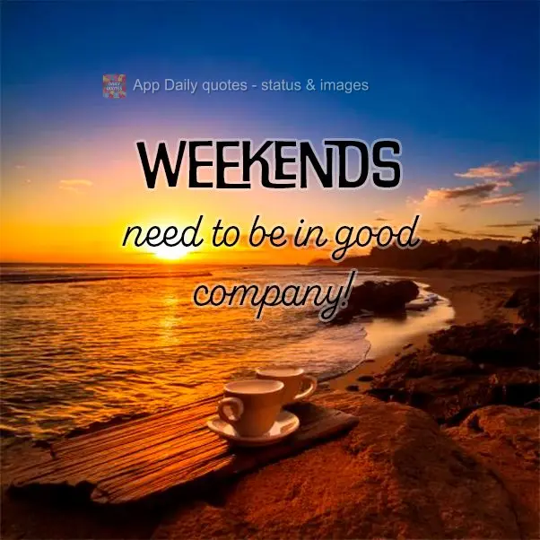 Weekends need to be in good company!
