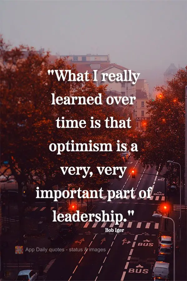 "What I really learned over time is that optimism is a very, very important part of leadership." Bob Iger