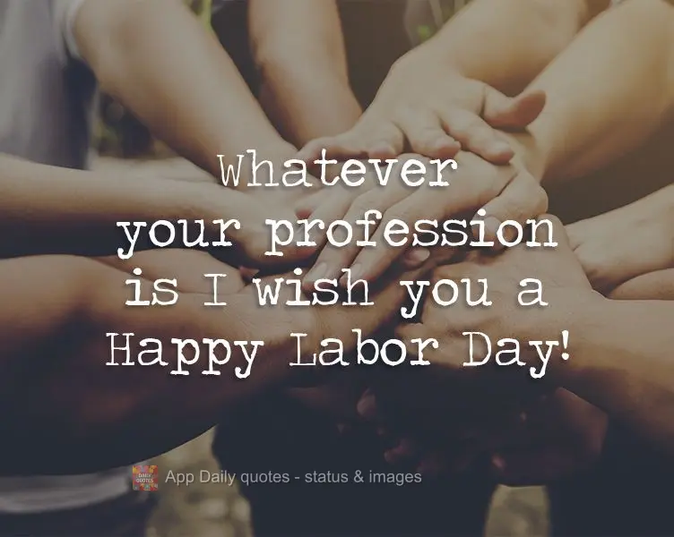 Whatever your profession is, I wish you a Happy Labor Day!
