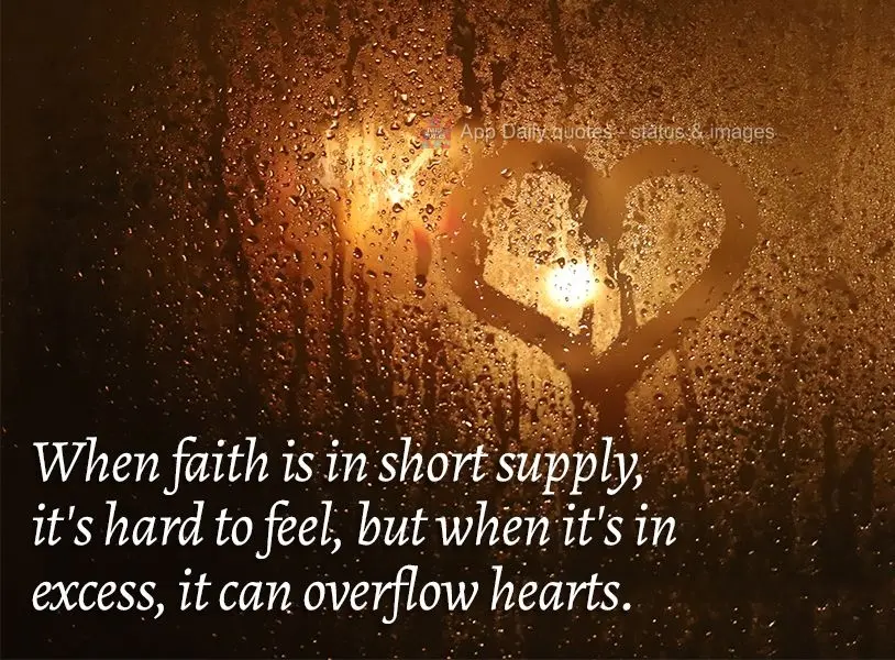 When faith is in short supply, it's hard to feel, but when it's in excess, it can overflow hearts.
