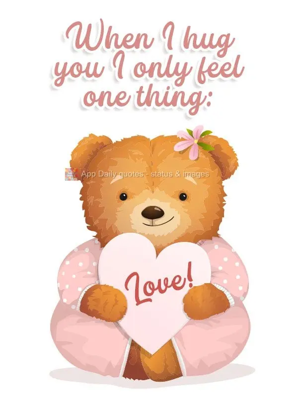 When I hug you I only feel one thing: Love! 