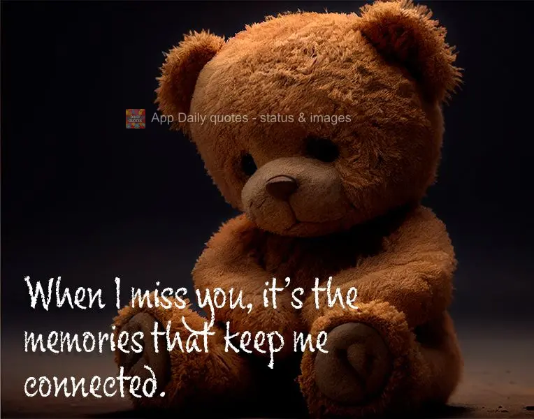When I miss you, it's the memories that keep me connected.