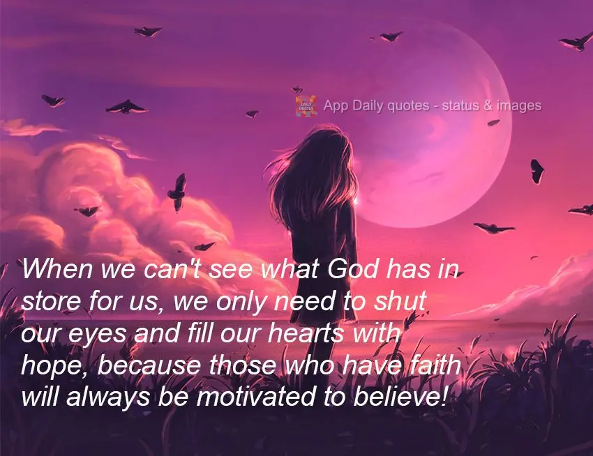 When we can't see what God has in store for us, we only need to shut our eyes and fill our hearts with hope, because those who have faith will always be ...