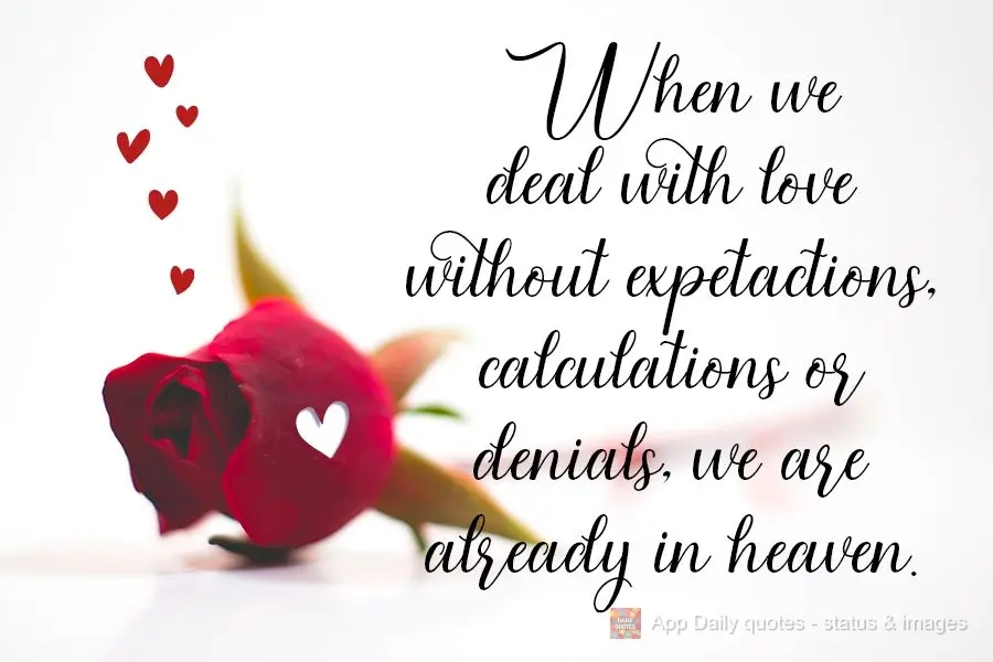 When we lead with love without expectations, calculations, or negotiations, we are already in heaven.
