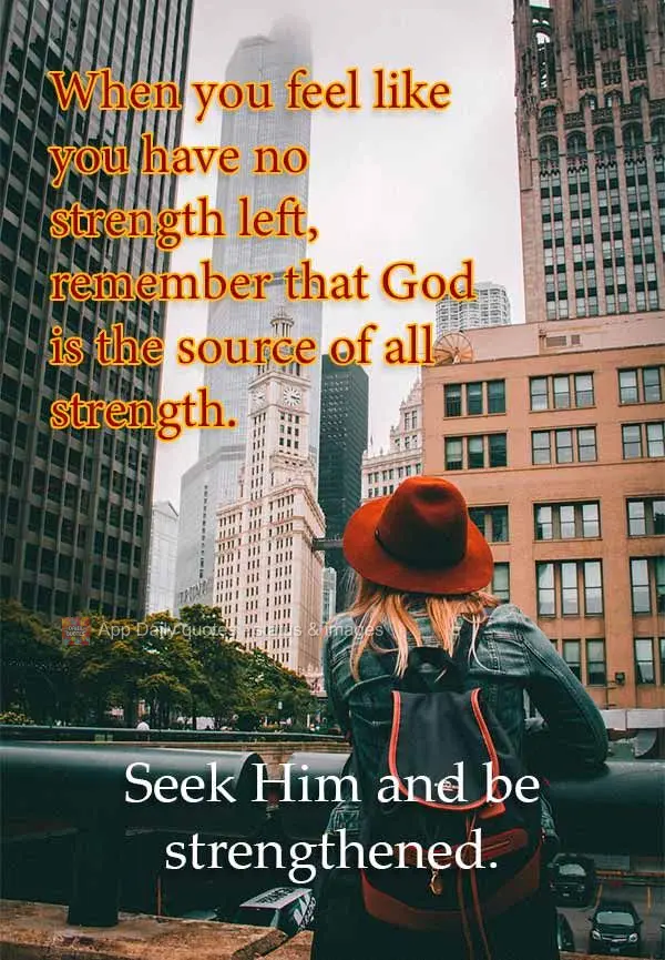 When you feel like you have no strength left, remember that God is the source of all strength. Seek Him and be strengthened.