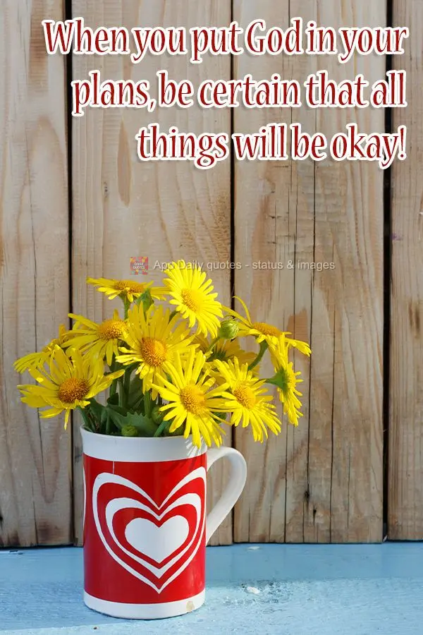 When you put God in your plans, be certain that all things will be okay! 