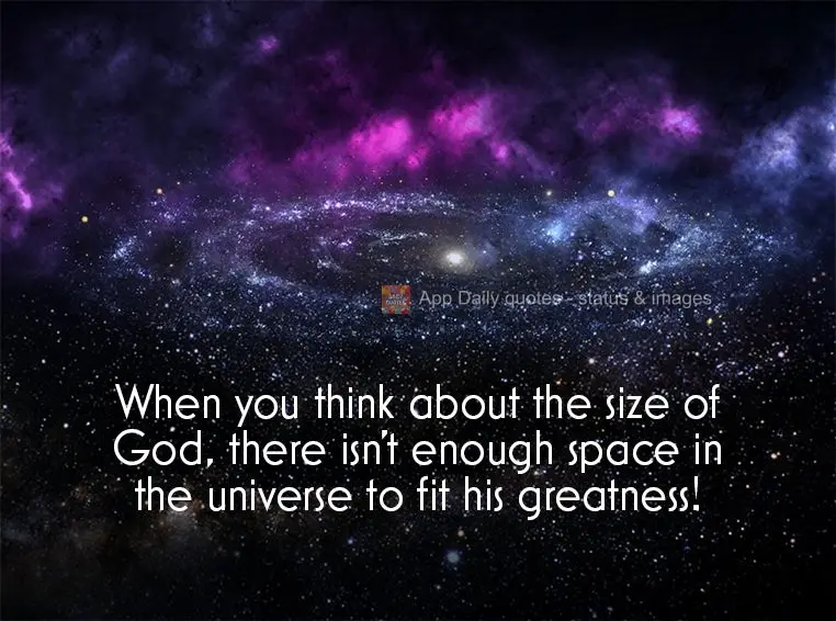 When you think about the size of God, there isn't enough space in the universe to fit his greatness!