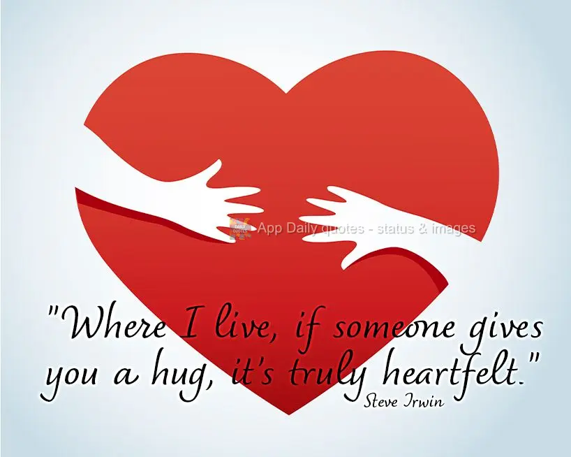 "Where I live, if someone gives you a hug, it's truly heartfelt." Steve Irwin