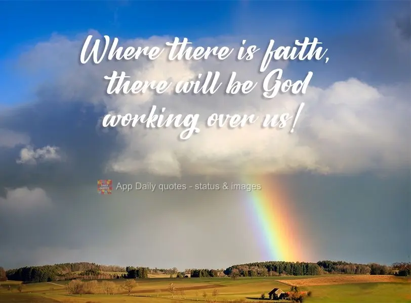 Where there is faith, God is there acting upon us! 