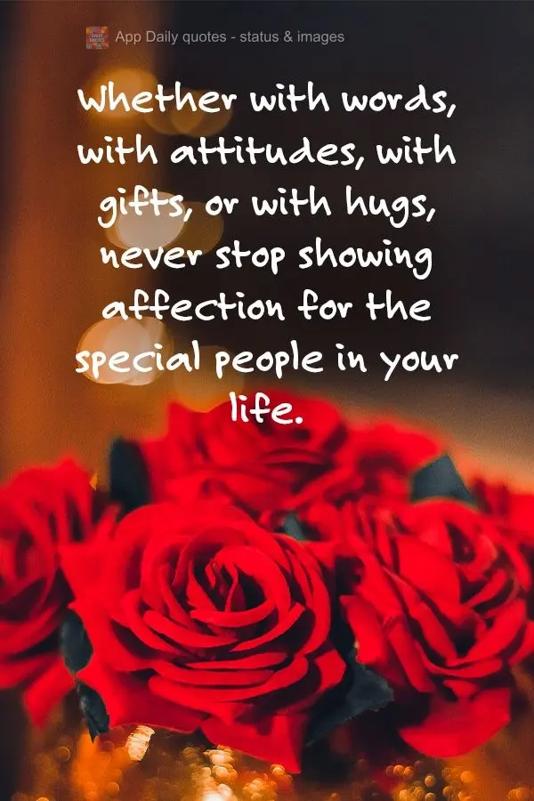 Whether with words, with attitudes, with gifts, or with hugs, never stop showing affection for the special people in your life.