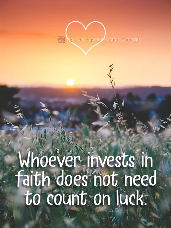 Whoever invests in faith does not need to count on luck.