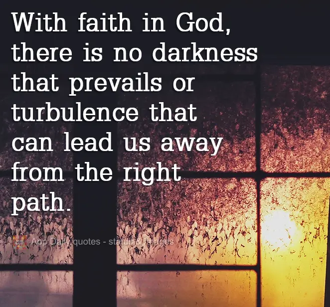 With faith in God, there is no darkness that prevails or turbulence capable of moving us away from the right path.