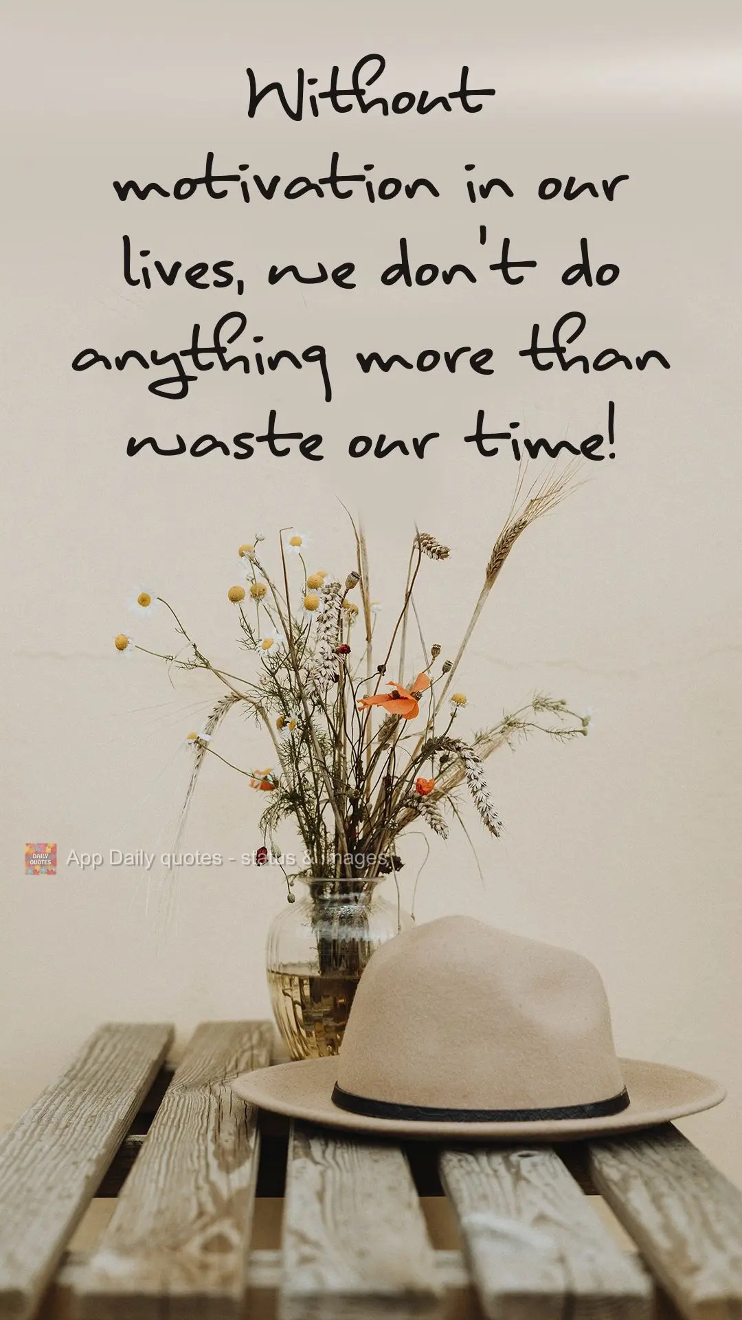 Without motivation in our lives, we don't do anything more than waste our time! 