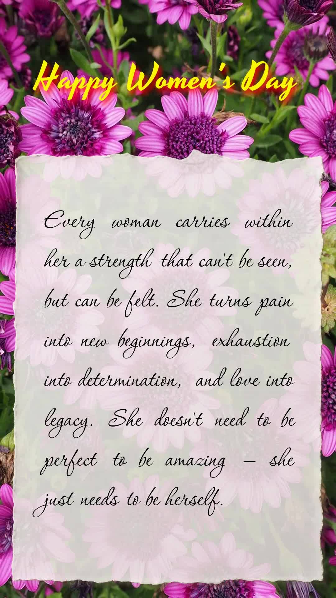 Every woman carries within her a strength that can't be seen, but can be felt. She turns pain into new beginnings, exhaustion into determination, and lov...