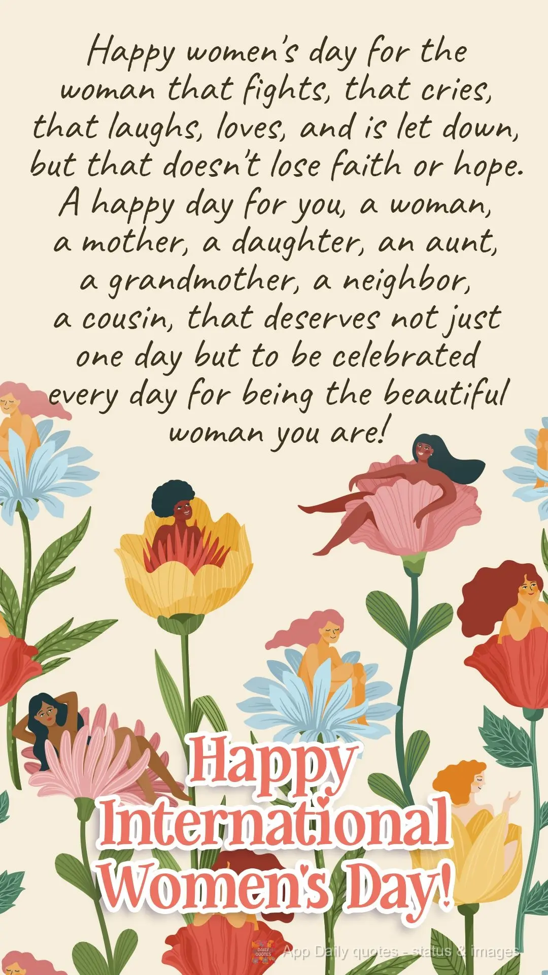 Happy Women's day for the woman that fights, that cries, that laughs, loves, and is let down, but that doesn't lose faith or hope. A happy day for you, a...