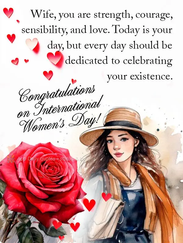 Wife, you are strength, courage, sensibility, and love. Today is your day, but every day should be dedicated to celebrating your existence. Congratulatio...