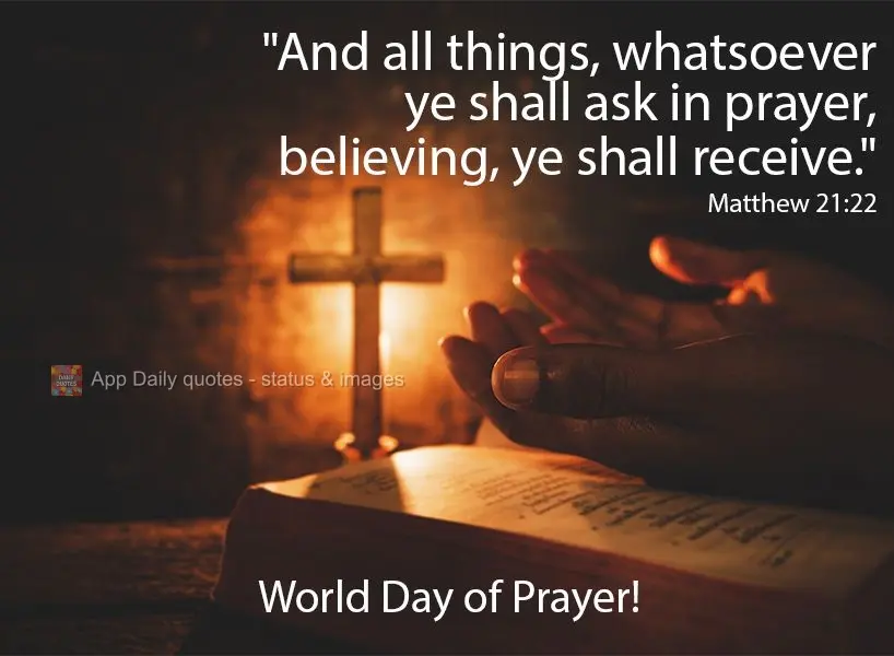 "And all things, whatsoever ye shall ask in prayer, believing, ye shall receive." World Day of Prayer!  Matthew 21:22 