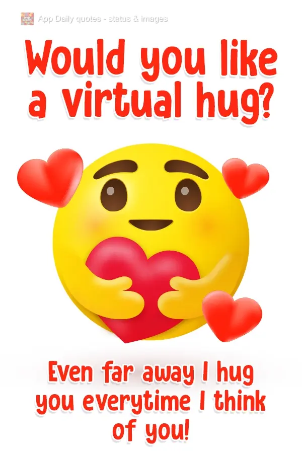 Would you like a virtual hug? Even from far away, I hug you every time I think of you!