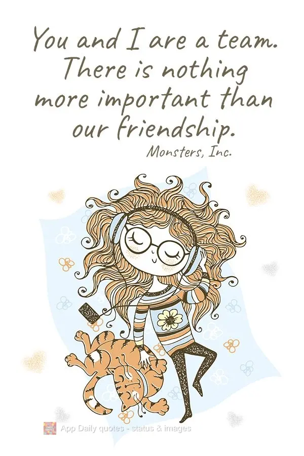 You and I are a team. There is nothing more important than our friendship.  Monsters, Inc.