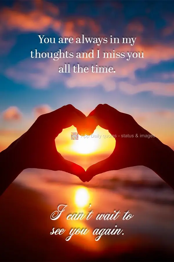 You are always in my thoughts, and I miss you all the time. I can't wait to see you again.