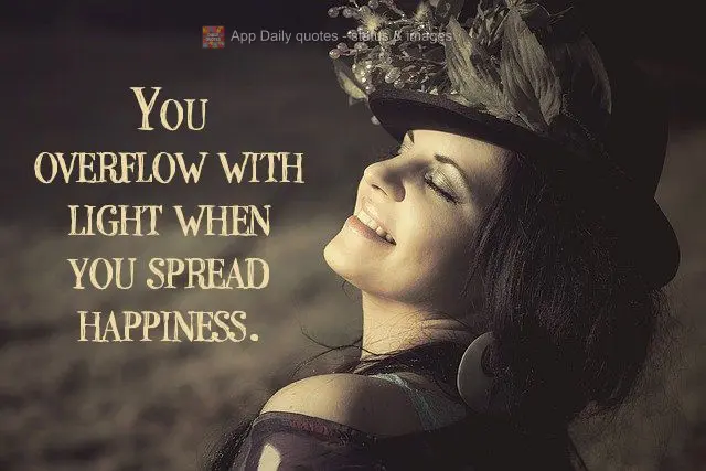 You burst with light when you cultivate happiness.