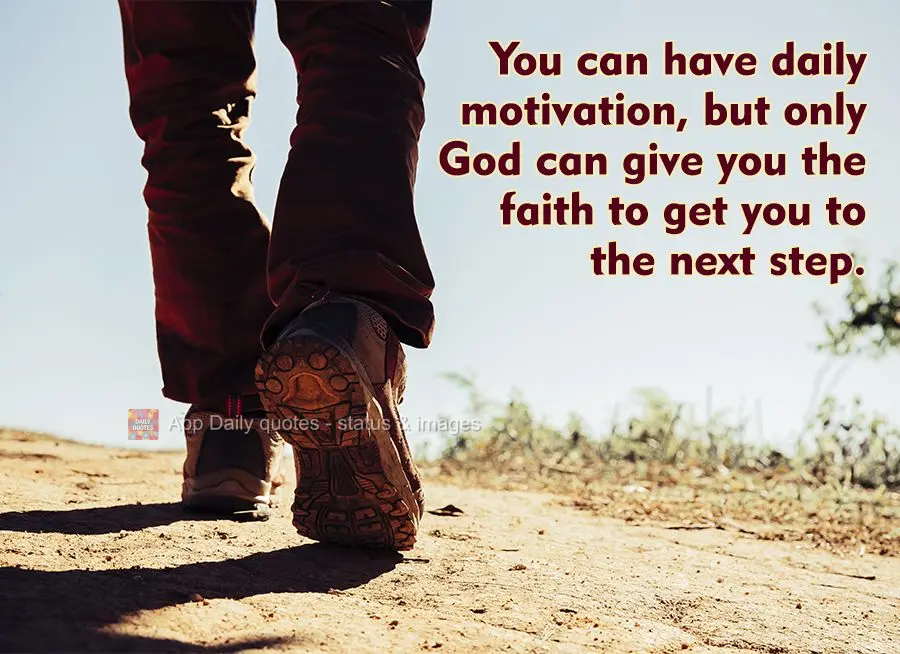 You can be motivated daily, but only God can give you the faith to get you to the next step.
