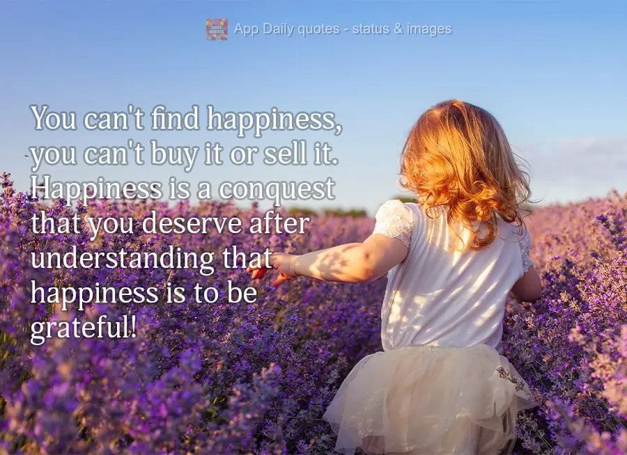 You can't find happiness, you can't buy it or sell it. Happiness is a conquest that you deserve after understanding that happiness is to be grateful!