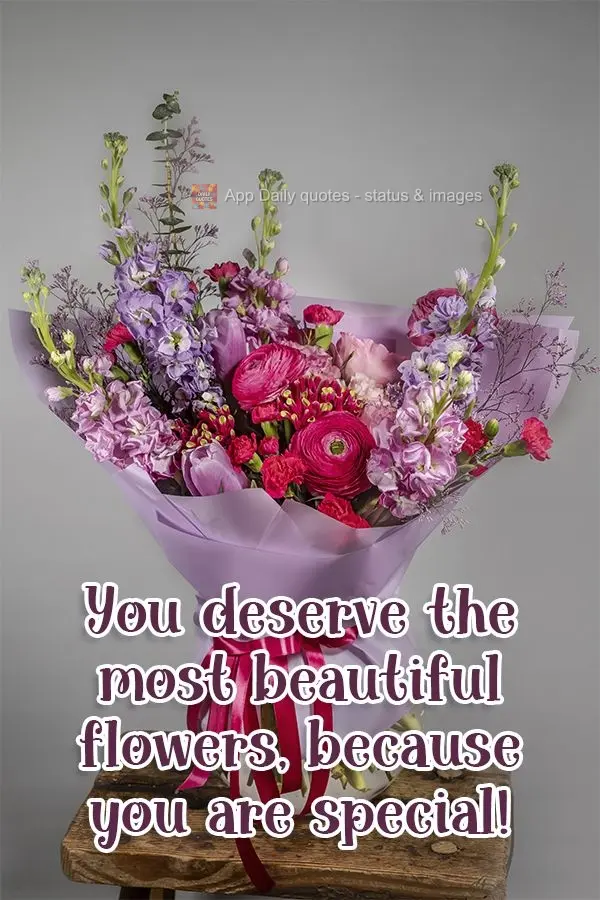 You deserve the most beautiful flowers, because you are special!