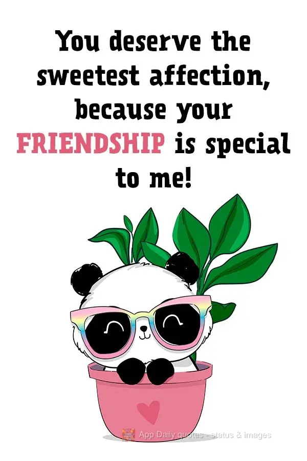 You deserve the sweetest affection, because your friendship is special to me!