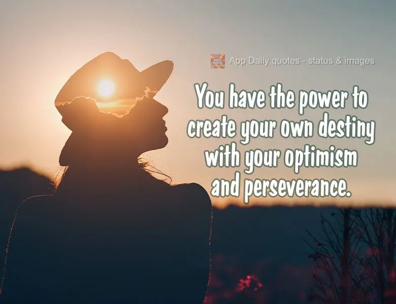 You have the power to create your own destiny with your optimism and perseverance.