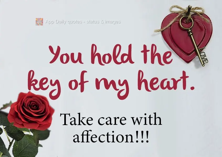 You hold the key to my heart. Take care of it with affection!!!