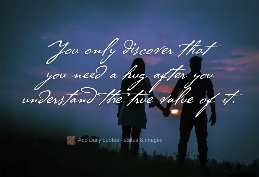 You only discover that you need a hug after you understand the true value of it.