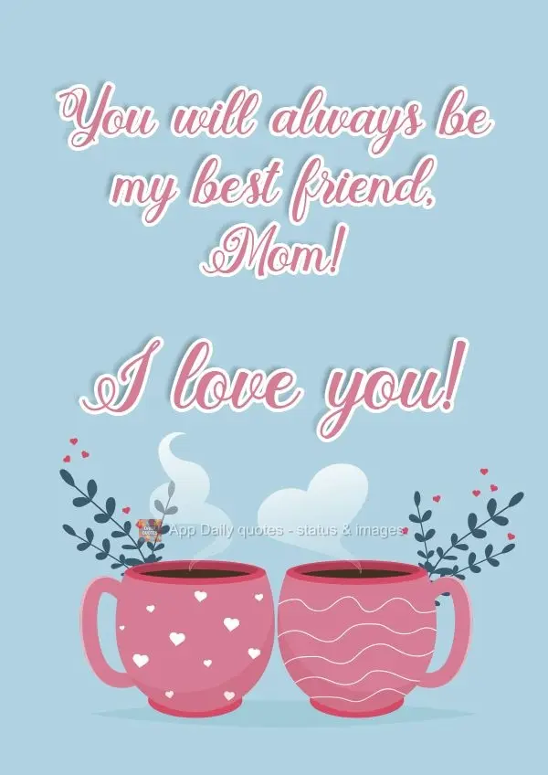 You will always be my best friend, Mom!  I love you! 
