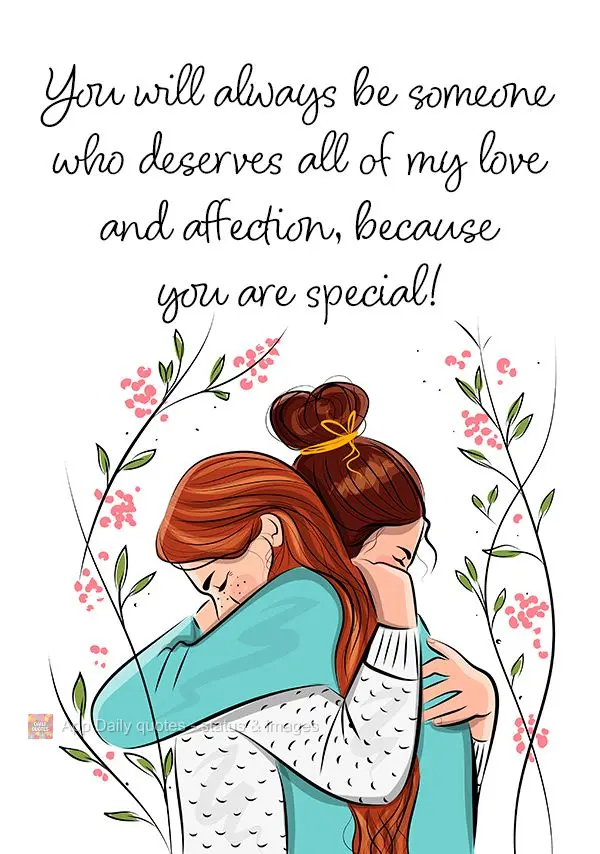 You will always be someone who deserves all of my love and affection, because you are special!