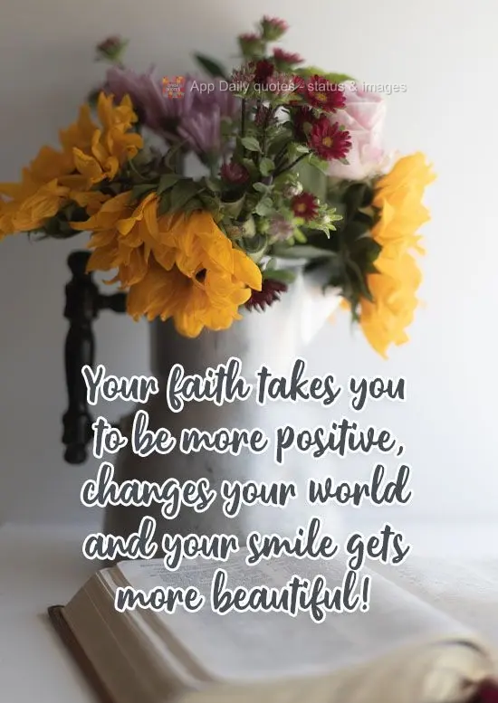 Your faith helps you to be more positive. It changes your world and makes your smile more beautiful!