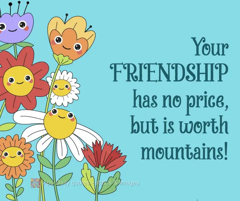 Your friendship has no price, but is worth mountains!