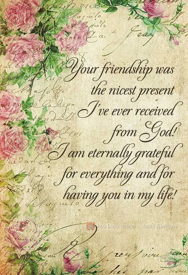 Your friendship is the nicest present I've ever received from God! I am eternally grateful for everything and for having you in my life!