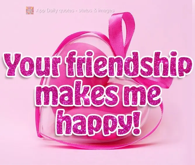 Your friendship makes me happy!