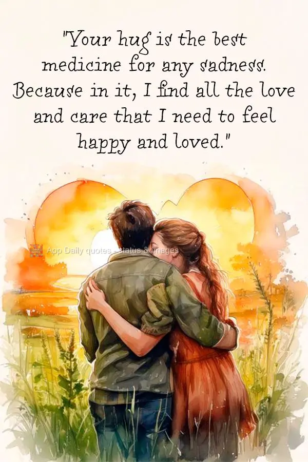 "Your hug is the best medicine for any sadness. Because in it, I find all the love and care that I need to feel happy and loved."